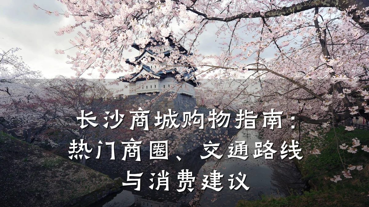 长沙商城购物指南:热门商圈、交通路线与消费建议