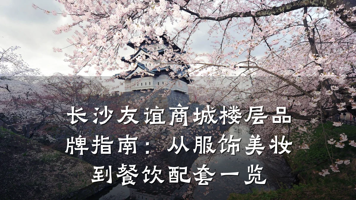 长沙友谊商城楼层品牌指南：从服饰美妆到餐饮配套一览