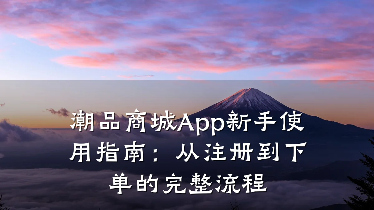 潮品商城App新手使用指南:从注册到下单的完整流程