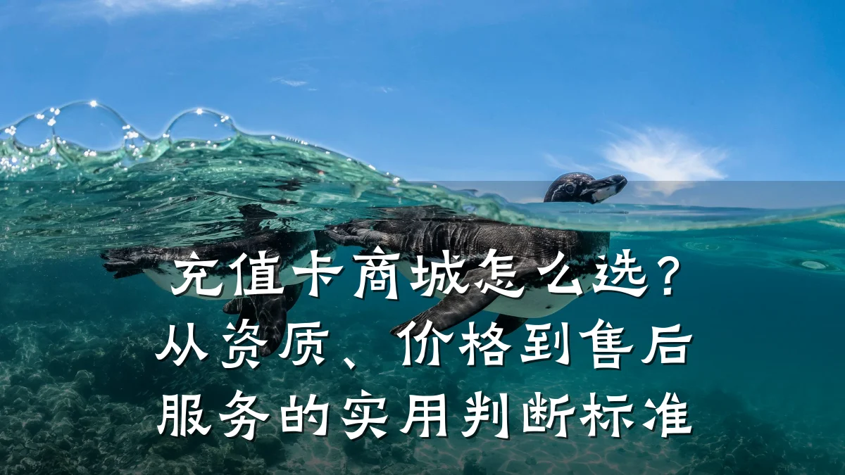 充值卡商城怎么选？从资质、价格到售后服务的实用判断标准