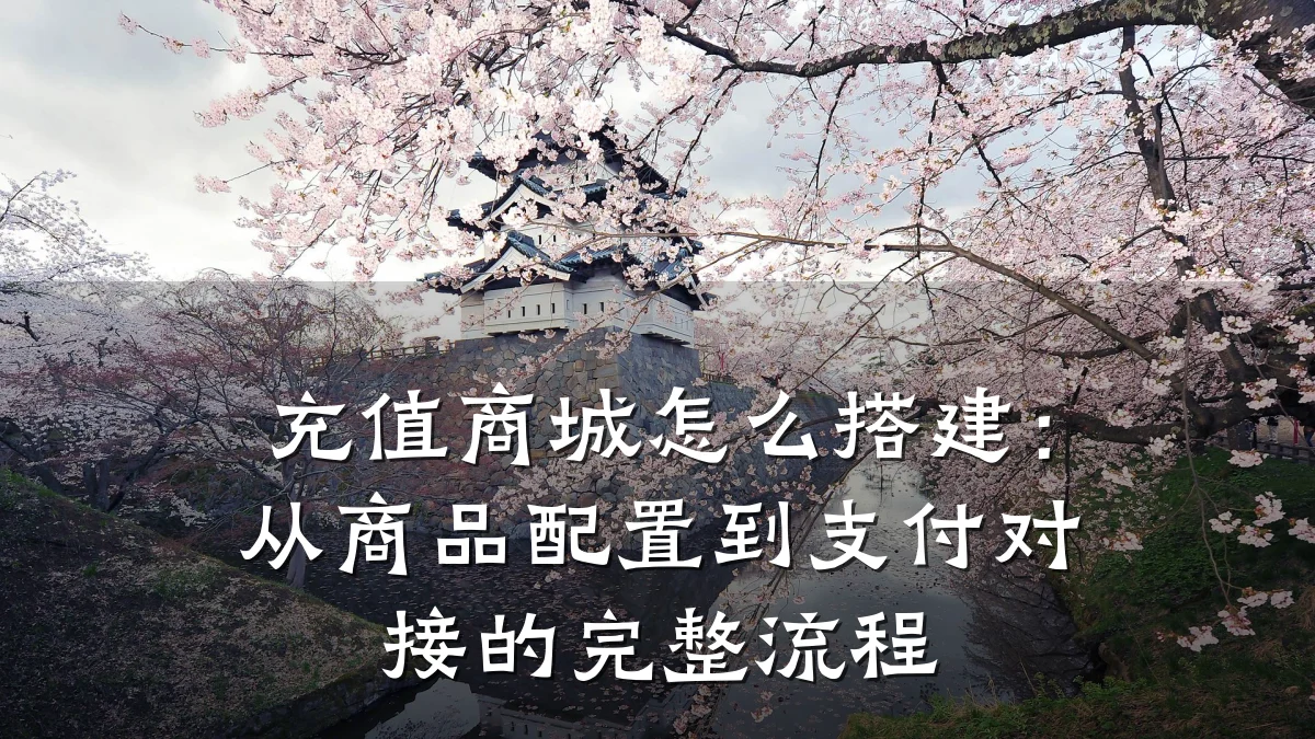 充值商城怎么搭建：从商品配置到支付对接的完整流程