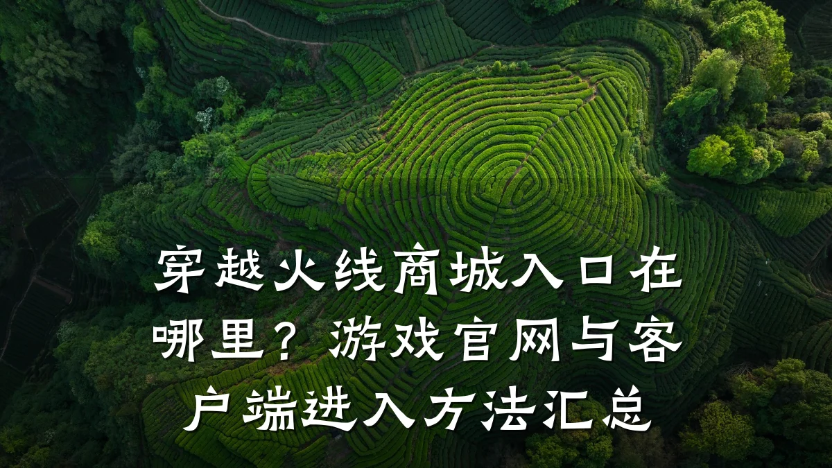 穿越火线商城入口在哪里？游戏官网与客户端进入方法汇总