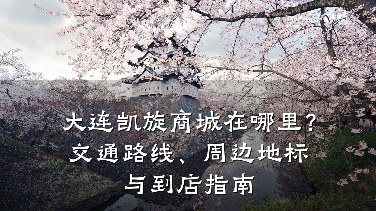大连凯旋商城在哪里?交通路线、周边地标与到店指南