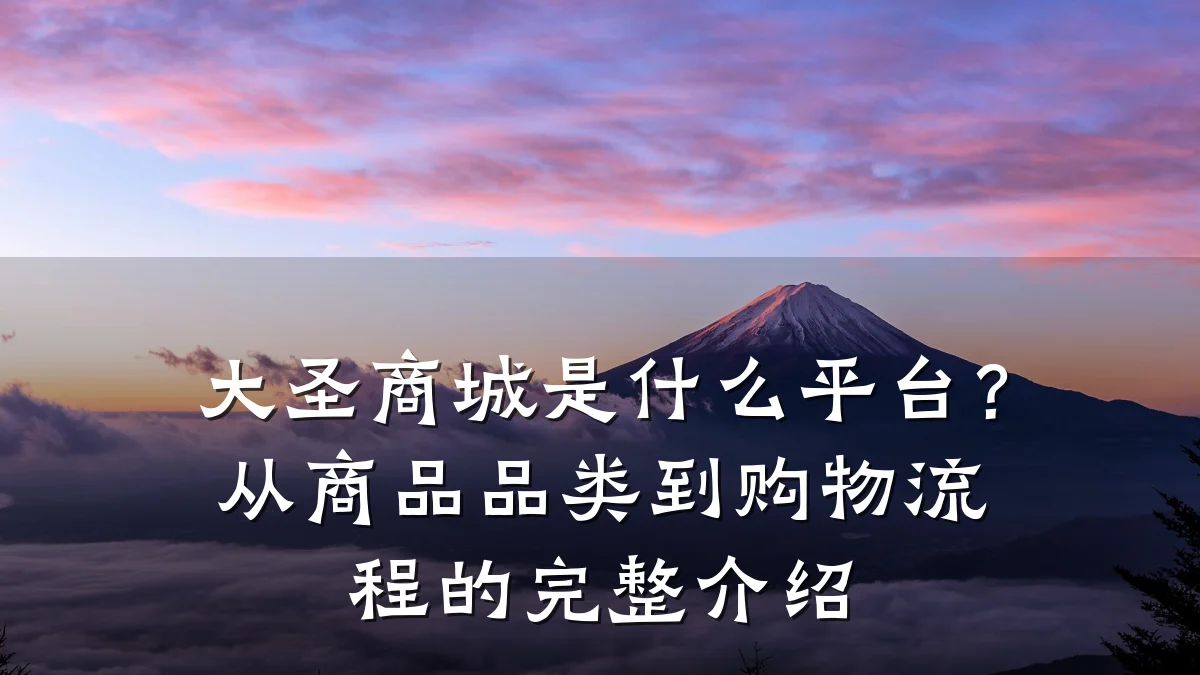 大圣商城是什么平台?从商品品类到购物流程的完整介绍
