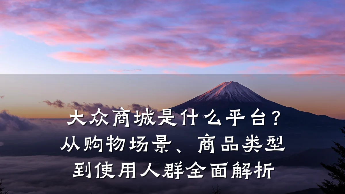 大众商城是什么平台?从购物场景、商品类型到使用人群全面解析