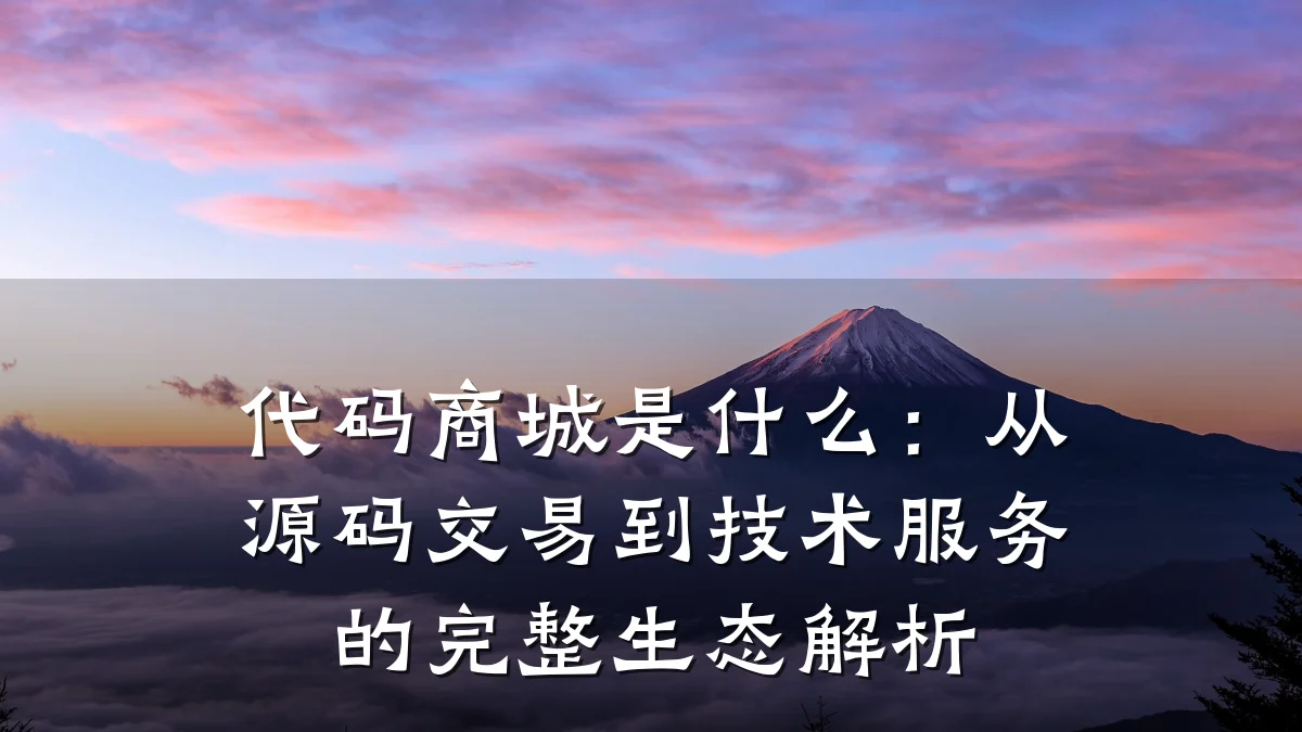 代码商城是什么:从源码交易到技术服务的完整生态解析