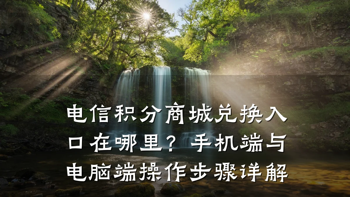 电信积分商城兑换入口在哪里？手机端与电脑端操作步骤详解