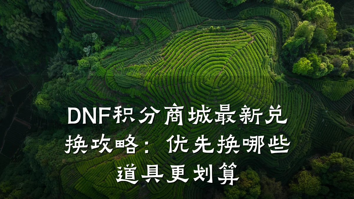 DNF积分商城最新兑换攻略:优先换哪些道具更划算