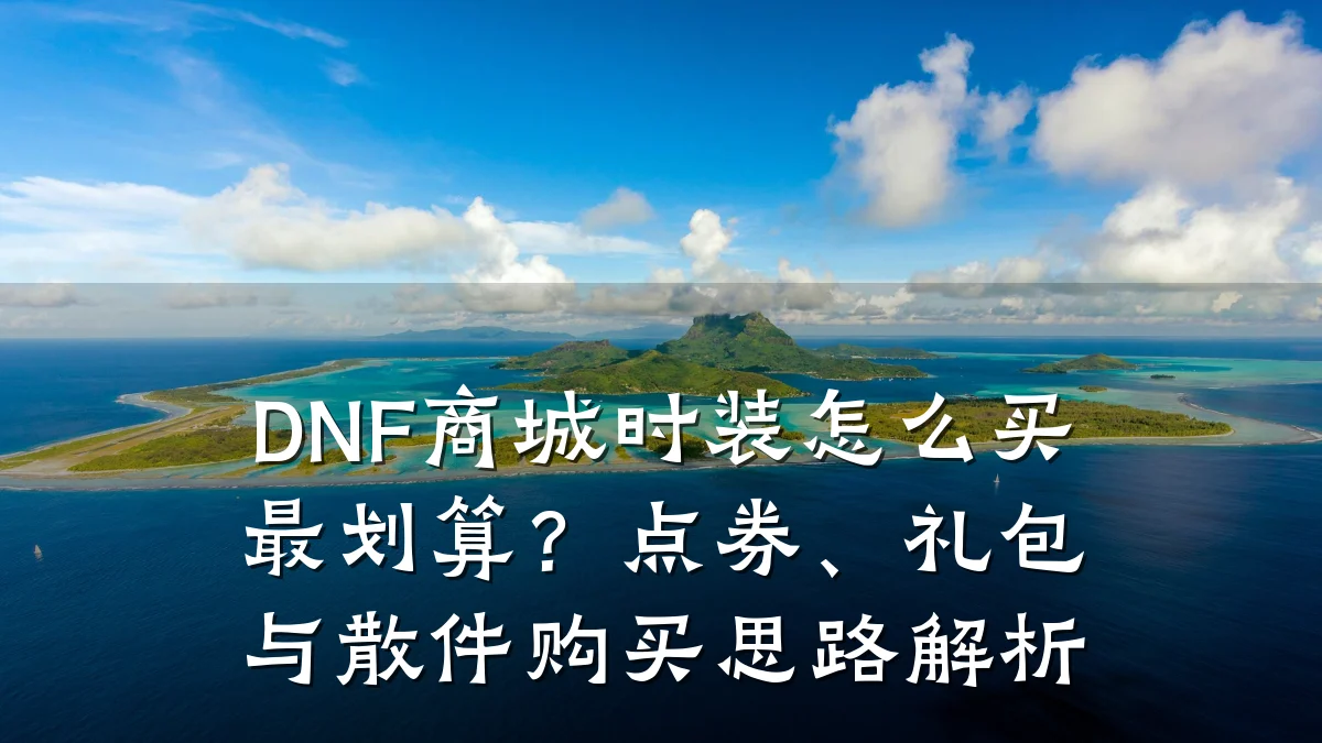 DNF商城时装怎么买最划算?点券、礼包与散件购买思路解析