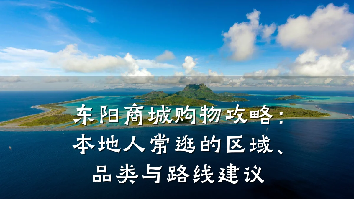 东阳商城购物攻略：本地人常逛的区域、品类与路线建议