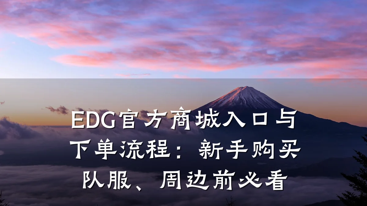 EDG官方商城入口与下单流程:新手购买队服、周边前必看