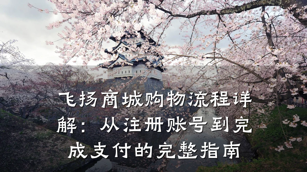 飞扬商城购物流程详解:从注册账号到完成支付的完整指南