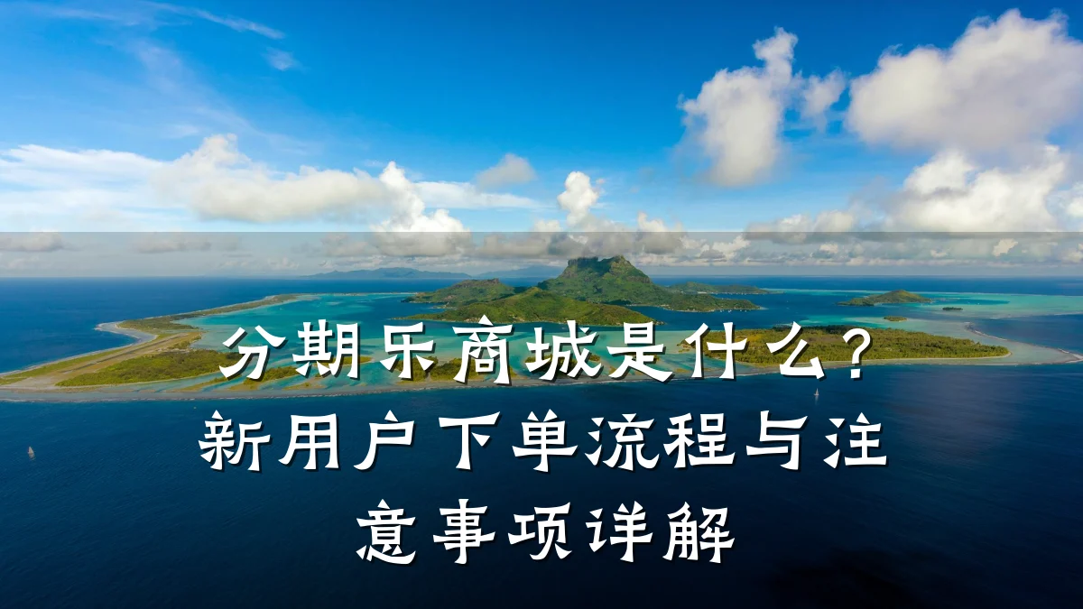 分期乐商城是什么?新用户下单流程与注意事项详解