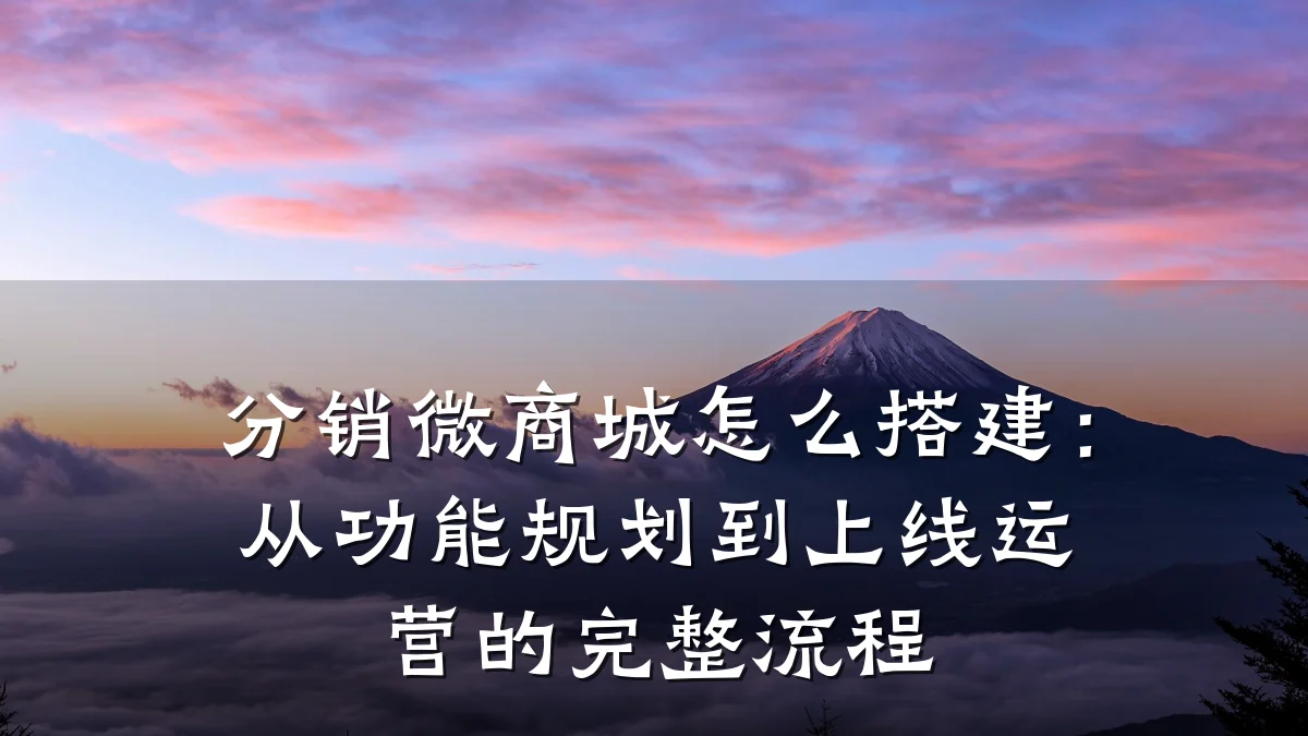 分销微商城怎么搭建：从功能规划到上线运营的完整流程