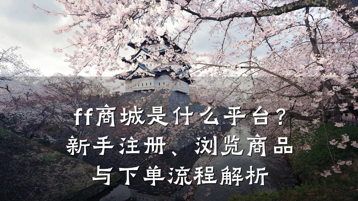 ff商城是什么平台?新手注册、浏览商品与下单流程解析