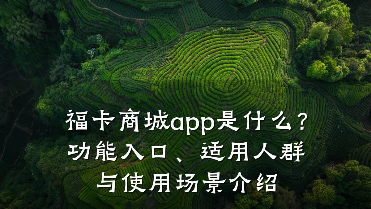 福卡商城app是什么?功能入口、适用人群与使用场景介绍