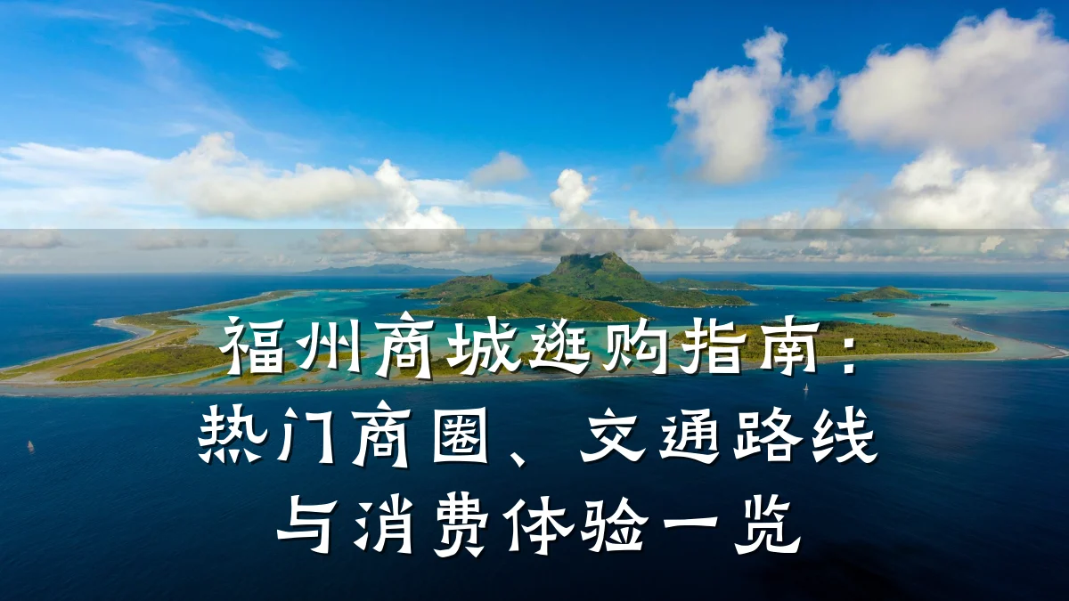 福州商城逛购指南:热门商圈、交通路线与消费体验一览