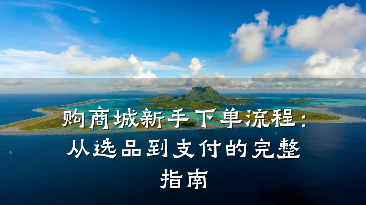 购商城新手下单流程:从选品到支付的完整指南