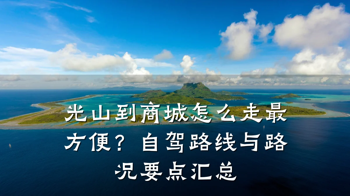 光山到商城怎么走最方便?自驾路线与路况要点汇总