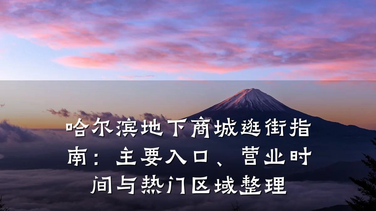 哈尔滨地下商城逛街指南:主要入口、营业时间与热门区域整理