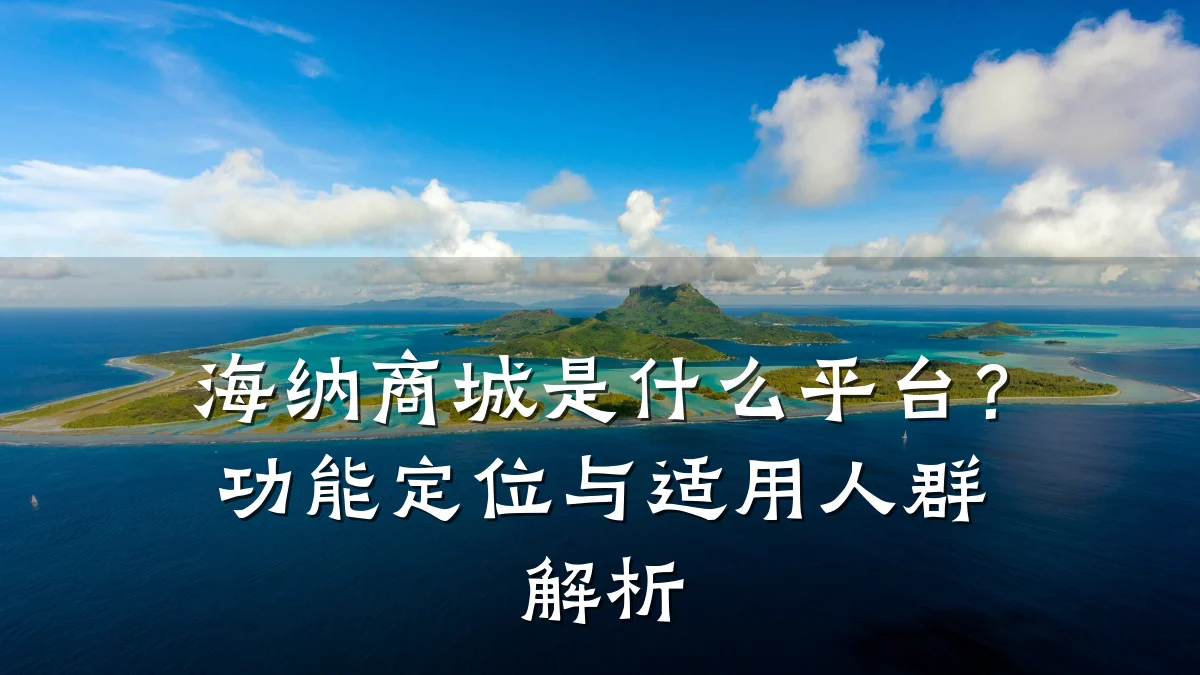 海纳商城是什么平台？功能定位与适用人群解析