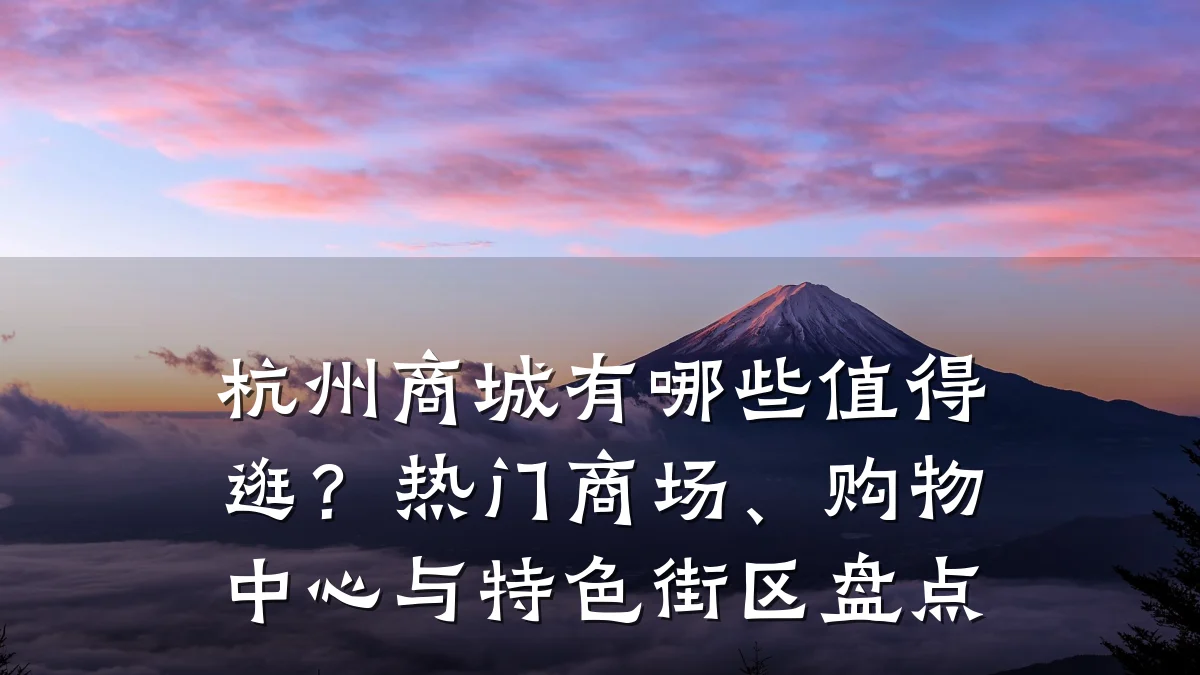 杭州商城有哪些值得逛？热门商场、购物中心与特色街区盘点