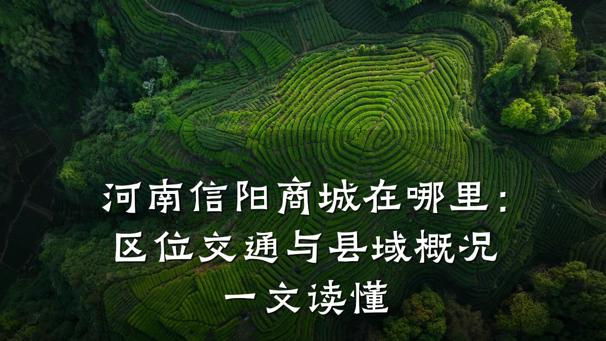 河南信阳商城在哪里:区位交通与县域概况一文读懂