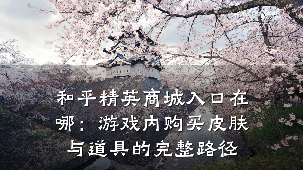 和平精英商城入口在哪:游戏内购买皮肤与道具的完整路径