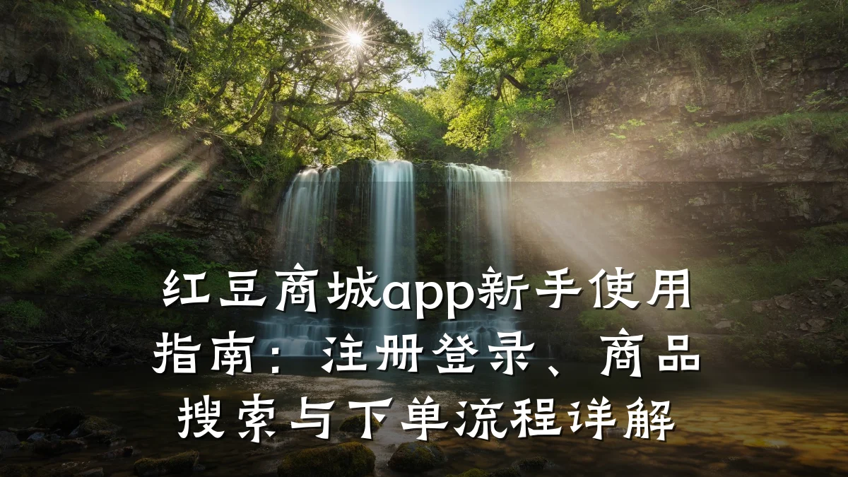 红豆商城app新手使用指南:注册登录、商品搜索与下单流程详解