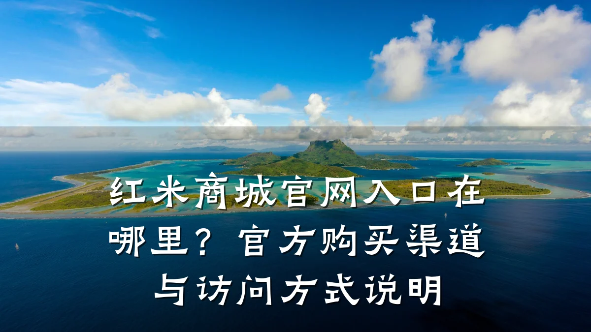红米商城官网入口在哪里？官方购买渠道与访问方式说明