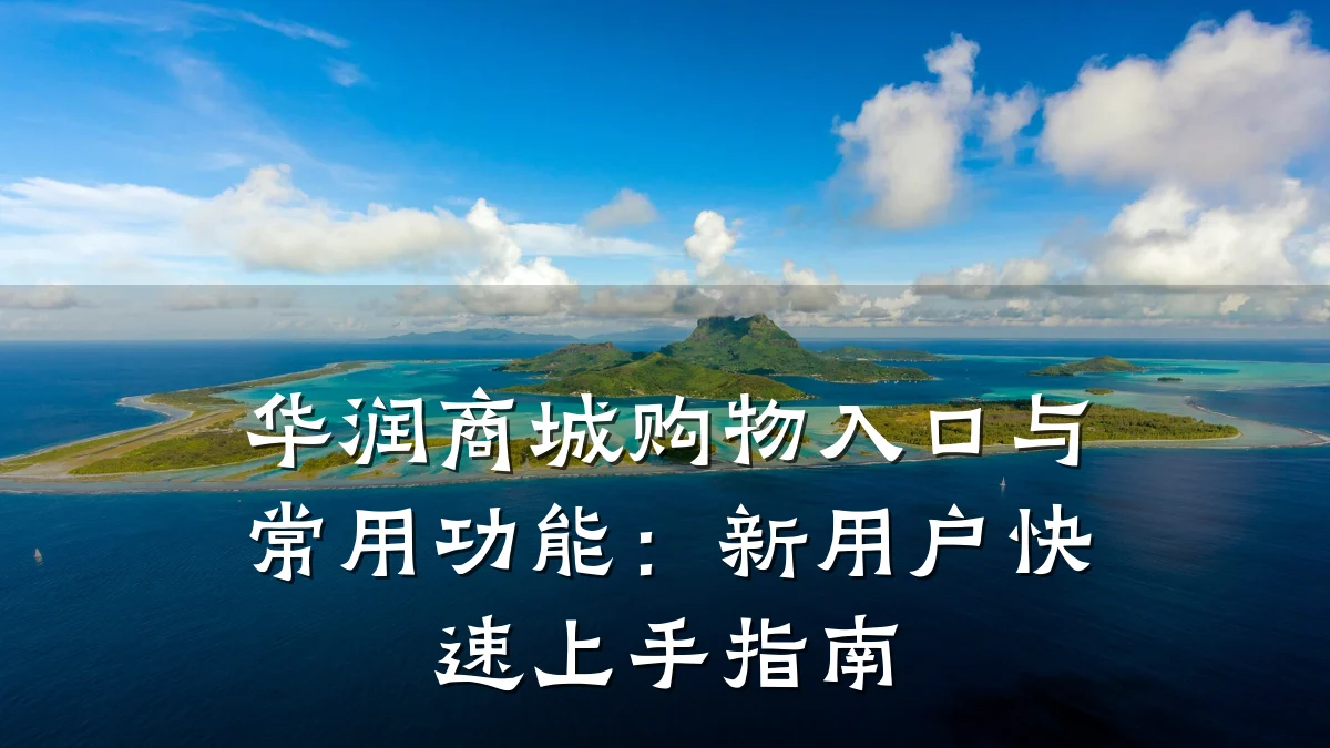 华润商城购物入口与常用功能：新用户快速上手指南