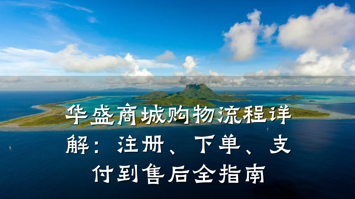 华盛商城购物流程详解：注册、下单、支付到售后全指南