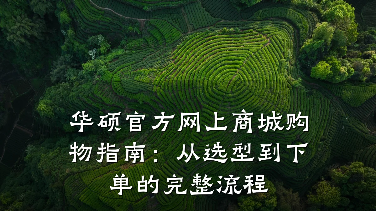 华硕官方网上商城购物指南:从选型到下单的完整流程