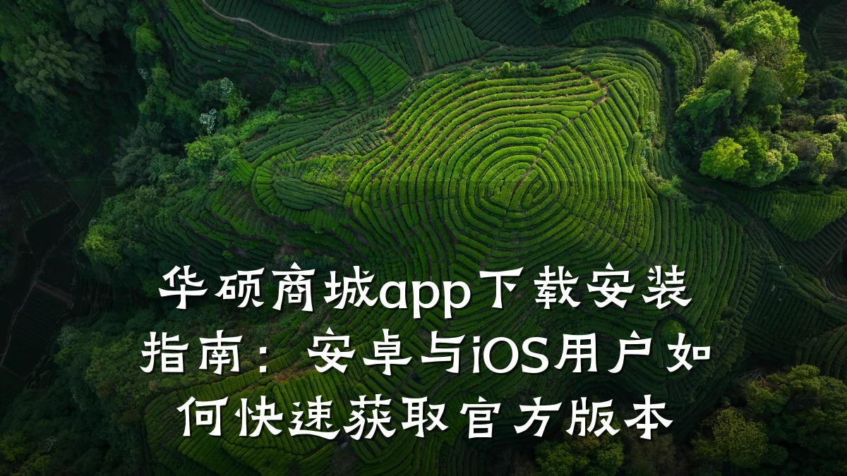 华硕商城app下载安装指南:安卓与iOS用户如何快速获取官方版本