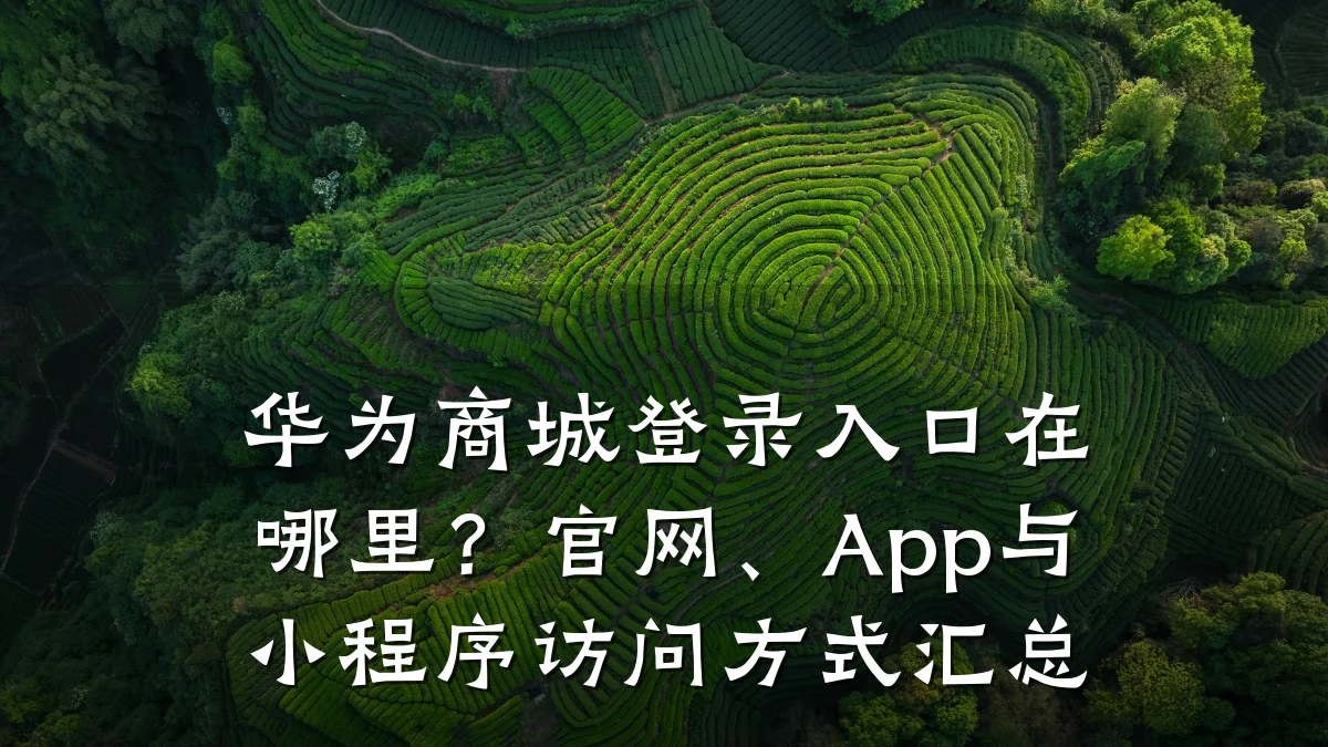 华为商城登录入口在哪里?官网、App与小程序访问方式汇总
