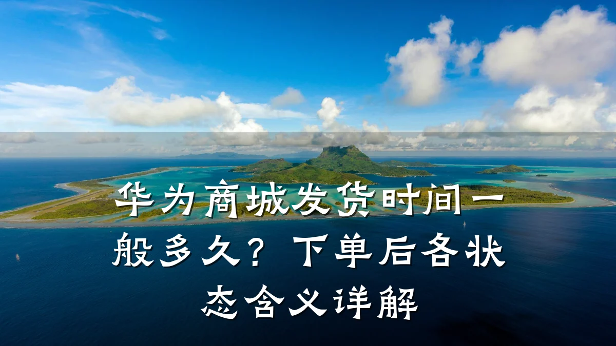 华为商城发货时间一般多久？下单后各状态含义详解