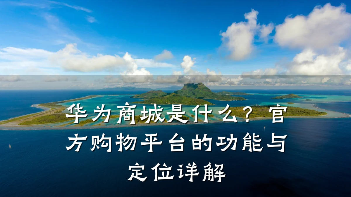 华为商城是什么?官方购物平台的功能与定位详解