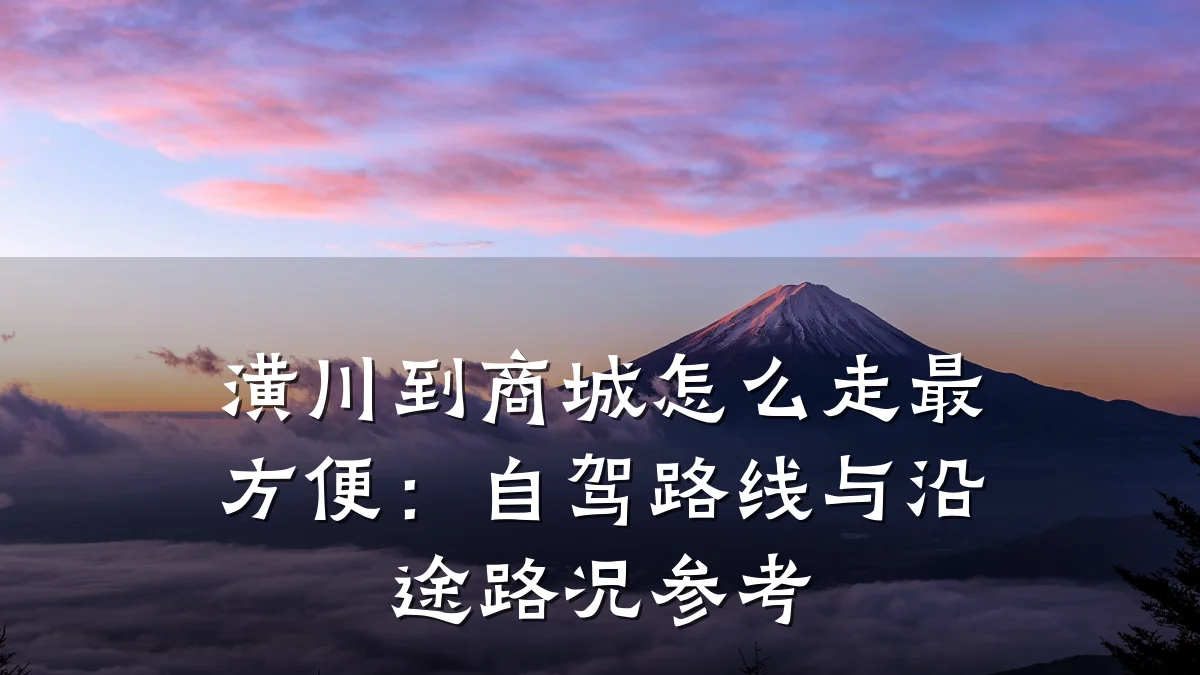 潢川到商城怎么走最方便：自驾路线与沿途路况参考