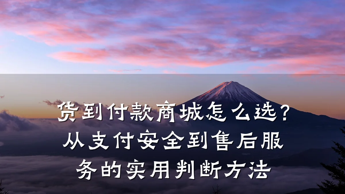 货到付款商城怎么选?从支付安全到售后服务的实用判断方法