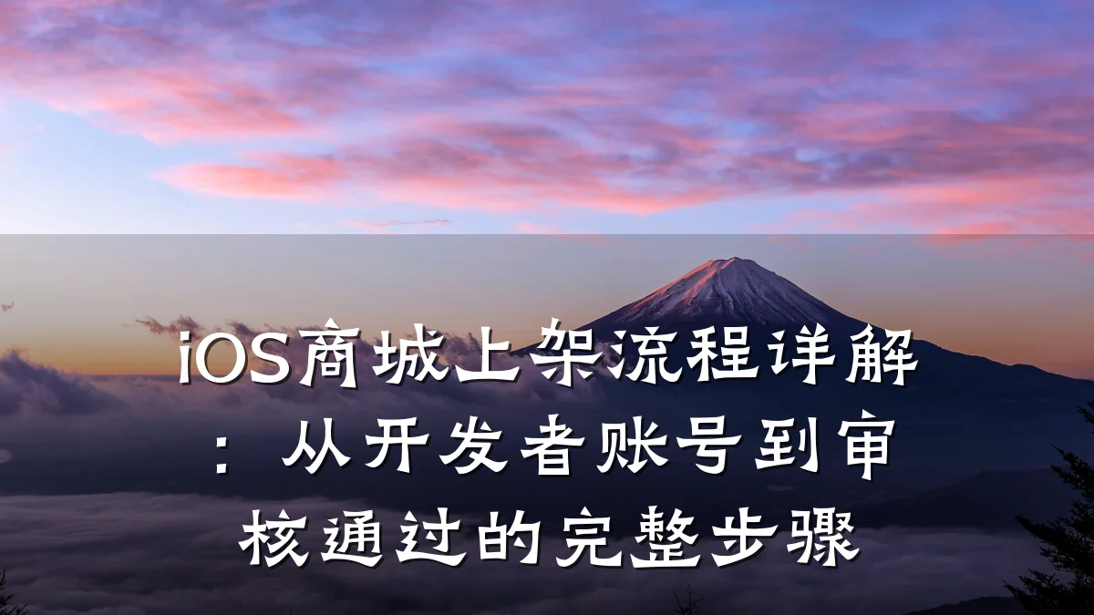 iOS商城上架流程详解：从开发者账号到审核通过的完整步骤
