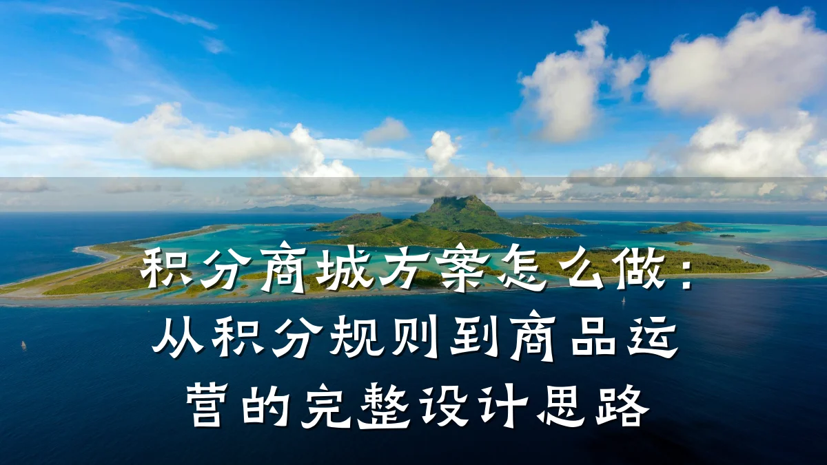积分商城方案怎么做：从积分规则到商品运营的完整设计思路