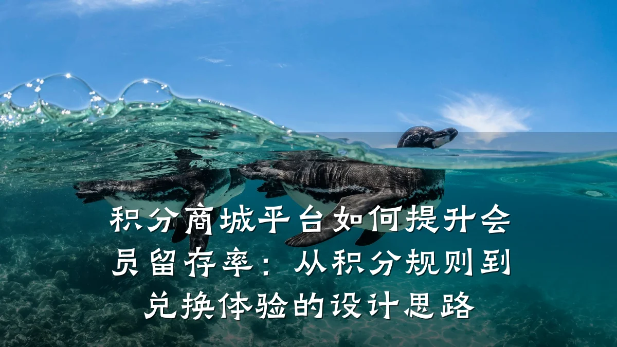 积分商城平台如何提升会员留存率:从积分规则到兑换体验的设计思路