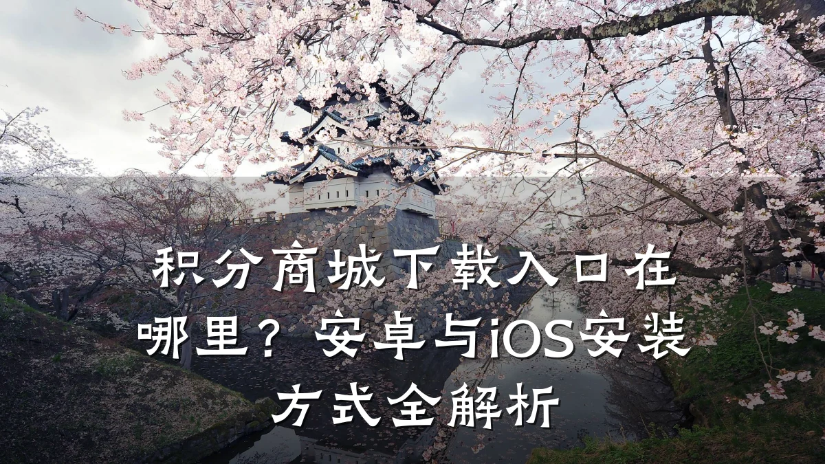 积分商城下载入口在哪里？安卓与iOS安装方式全解析