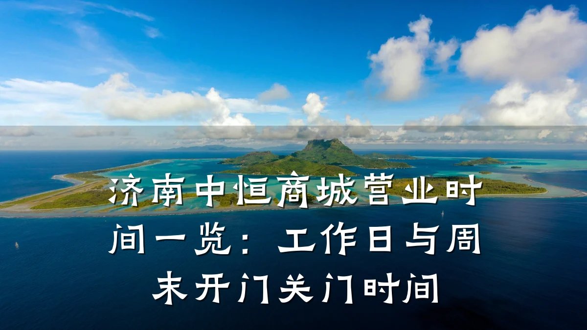 济南中恒商城营业时间一览:工作日与周末开门关门时间