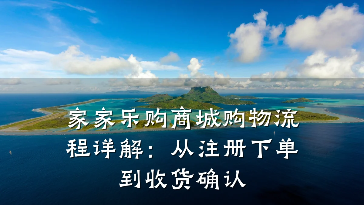 家家乐购商城购物流程详解：从注册下单到收货确认