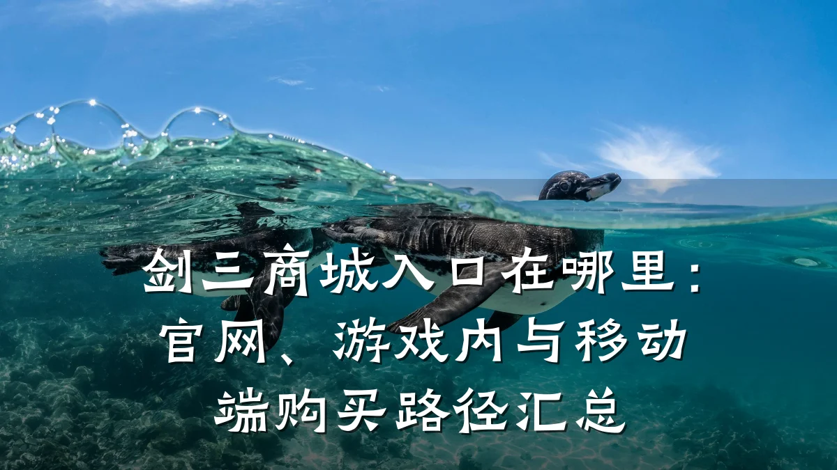 剑三商城入口在哪里：官网、游戏内与移动端购买路径汇总