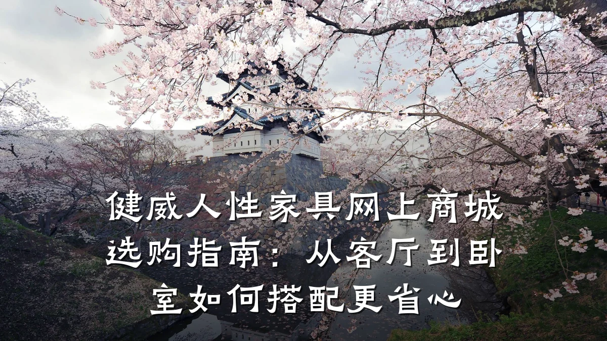 健威人性家具网上商城选购指南:从客厅到卧室如何搭配更省心