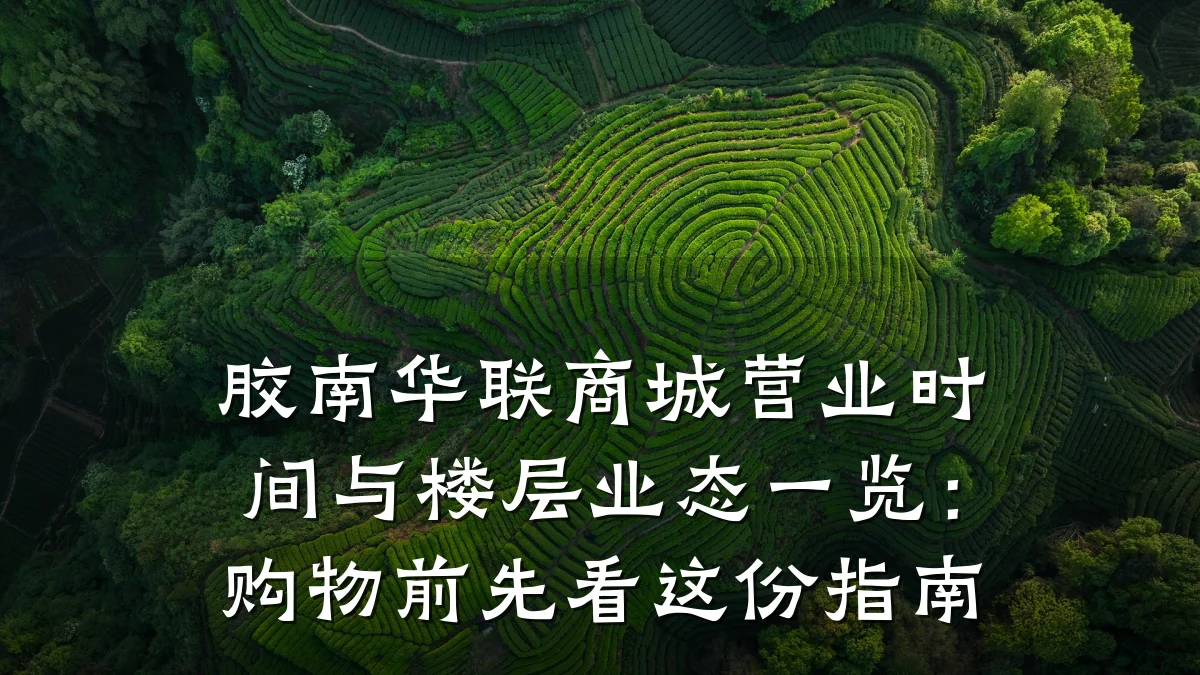 胶南华联商城营业时间与楼层业态一览：购物前先看这份指南
