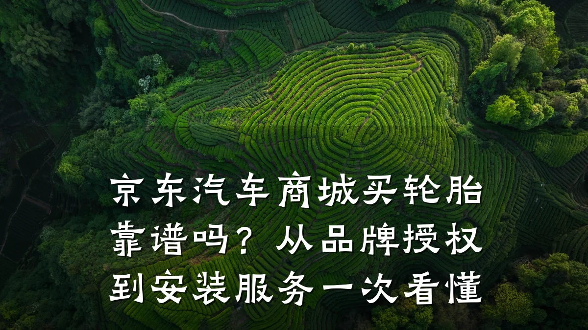 京东汽车商城买轮胎靠谱吗？从品牌授权到安装服务一次看懂