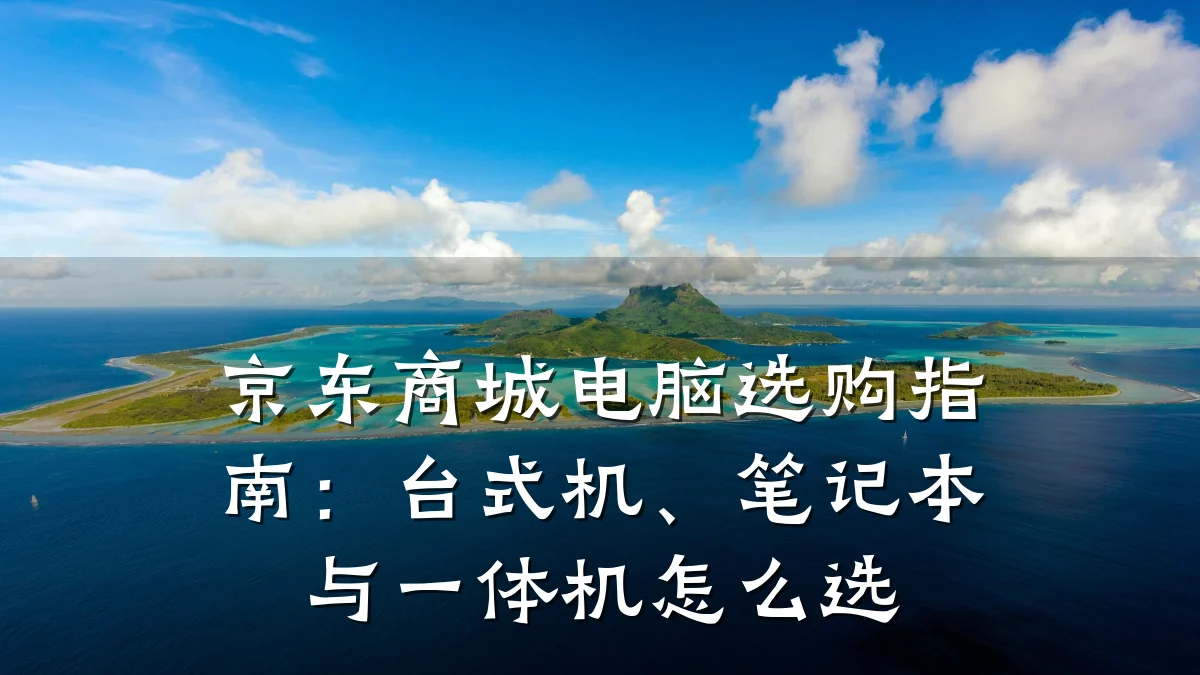 京东商城电脑选购指南：台式机、笔记本与一体机怎么选